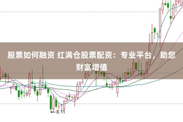 股票如何融资 红满仓股票配资：专业平台，助您财富增值