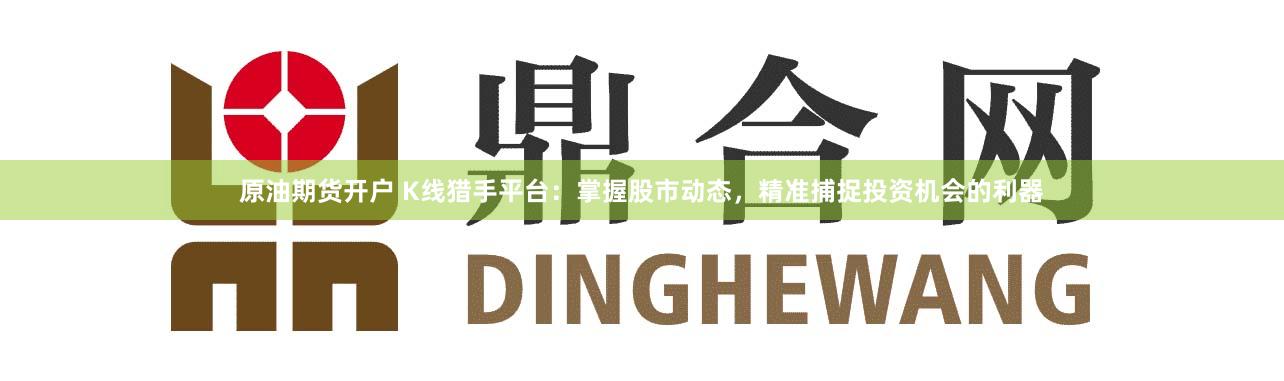 原油期货开户 K线猎手平台：掌握股市动态，精准捕捉投资机会的利器