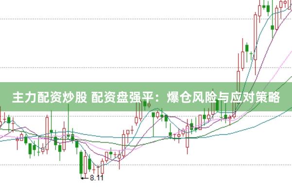 主力配资炒股 配资盘强平:爆仓风险与应对策略