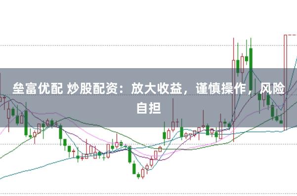 垒富优配 炒股配资:放大收益,谨慎操作,风险自担