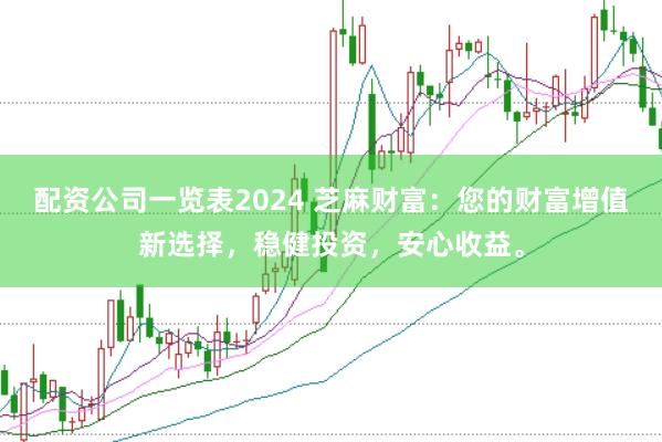 配资公司一览表2024 芝麻财富:您的财富增值新选择,稳健投资,安心收益。