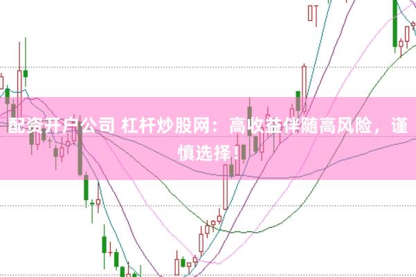 配资开户公司 杠杆炒股网:高收益伴随高风险,谨慎选择!