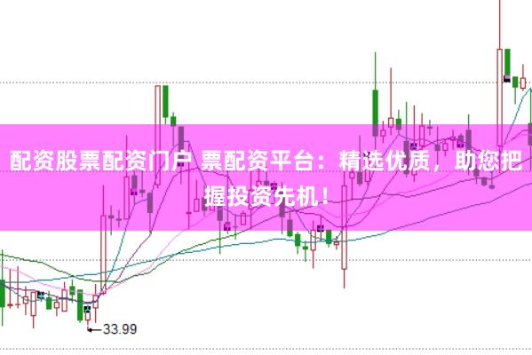 配资股票配资门户 票配资平台:精选优质,助您把握投资先机!