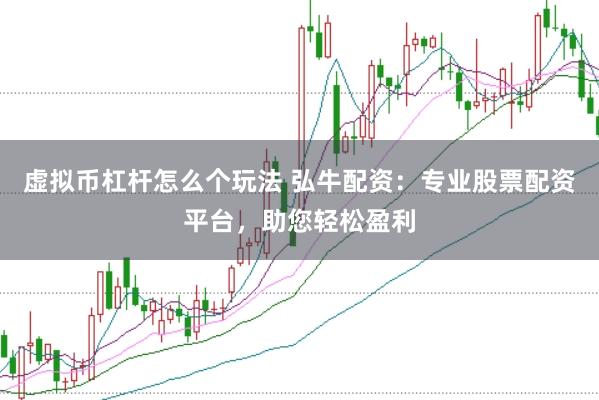 虚拟币杠杆怎么个玩法 弘牛配资:专业股票配资平台,助您轻松盈利