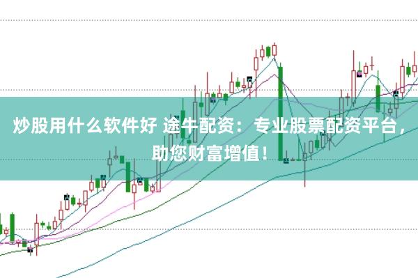 炒股用什么软件好 途牛配资:专业股票配资平台,助您财富增值!
