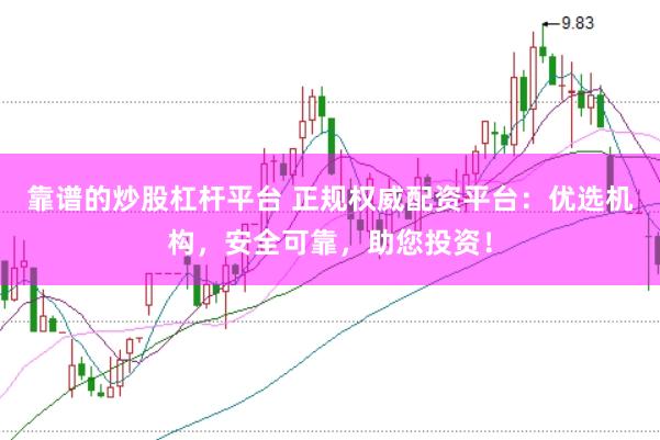靠谱的炒股杠杆平台 正规权威配资平台:优选机构,安全可靠,助您投资!