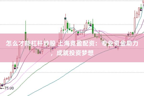 怎么才能杠杆炒股 上海竞盈配资:专业资金助力,成就投资梦想