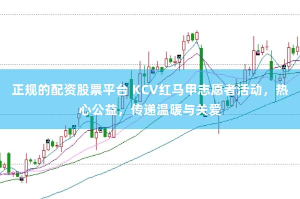 正规的配资股票平台 KCV红马甲志愿者活动，热心公益，传递温暖与关爱